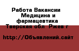 Работа Вакансии - Медицина и фармацевтика. Тверская обл.,Ржев г.